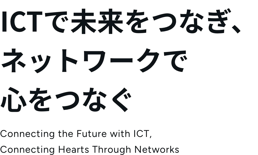 ICTで未来をつなぎ、ネットワークで心をつなぐ